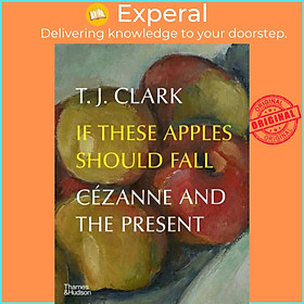Sách - If These Apples Should Fall - Cezanne and the Present by T. J. Clark (UK edition, hardcover)