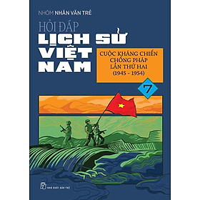 Hỏi-Đáp Lịch Sử Việt Nam - Tập 7: Cuộc Kháng Chiến Chống Pháp Lần Thứ Hai (1945 - 1954)