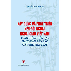 Xây dựng và phát triển nền đối ngoại, ngoại giao Việt Nam toàn diện, hiện đại, mang đậm bản sắc " cây tre Việt Nam" bản in 2024