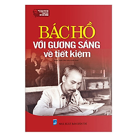 Học Tập Và Làm Theo Tư Tưởng, Đạo Đức, Phong Cách Hồ Chí Minh - Bác Hồ Với Gương Sáng Về Tiết Kiệm