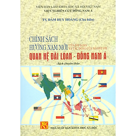 Hình ảnh Chính Sách Hướng Nam Mới Của Đài Loan Và Tác Động Của Nó Đối Với Quan Hệ Đài Loan - Đông Nam Á (Sách chuyên khảo)