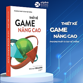 THIẾT KẾ GAME NÂNG CAO - PHƯƠNG PHÁP TƯ DUY HỆ THỐNG - Michael Sellers - Hùng Vũ, MercTrans dịch - Alpha Books - NXB Thế Giới. - Michael Hjorth