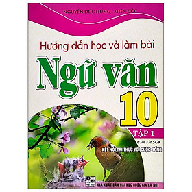 Hướng Dẫn Học Và Làm Bài Ngữ Văn 10 - Tập 1 (Bám Sát SGK Kết Nối Tri Thức Với Cuộc Sống)