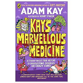 Kay's Marvellous Medicine A (Terrifyingly) True History Of Disgusting Diseases And Crazy Cures