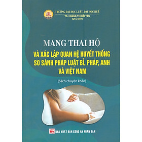 Mang Thai Hộ Và Xác Lập Quan Hệ Huyết Thống So Sánh Pháp Luật Bỉ, Pháp, Anh Và Việt Nam (Sách chuyên khảo)