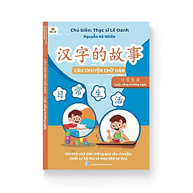 Hình ảnh sách Câu Chuyện Chữ Hán - Cuộc Sống Thường Ngày (Song ngữ Trung Việt, phân tích chữ Hán, mẹo nhớ, thuận bút, lượng từ, mở rộng)