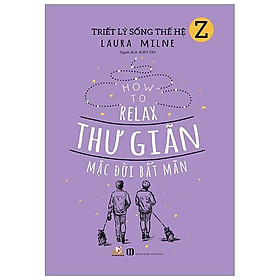 Triết lý sống thế hệ z - thư giãn mặc đời bất mãn