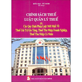 [Download Sách] Chính Sách Thuế - Luật Quản Lý Thuế & Các Quy Định Pháp Luật Mới Nhất Về Thuế Giá Trị Gia Tăng, Thuế Thu Nhập Doanh Nghiệp, Thuế Thu Nhập Cá Nhân