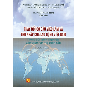 Sách - Thay Đổi Cơ Cấu Việc Làm Và Thu Nhập Của Lao Động Việt Nam Trong Bối Cảnh Tham Gia Vào Chuỗi Giá Trị Toàn Cầu