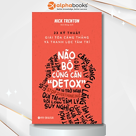 Não bộ cũng cần "detox" - 23 kỹ thuật giải tỏa căng thẳng và thanh lọc tâm trí