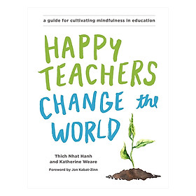 Happy Teachers Change the World: A Guide for Cultivating Mindfulness in Education