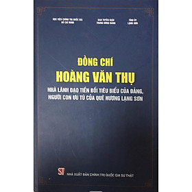 [Download Sách] Sách Đồng Chí Hoàng Văn Thụ - Nhà Lãnh Đạo Tiền Bối Tiêu Biểu Của Đảng, Người Con Ưu Tú Của Quê Hương Lạng Sơn