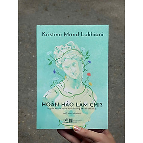 HOÀN HẢO LÀM CHI – Kristina Mand-Lakhiani – Ngô Minh Hằng dịch – Nhã Nam - Kristina Mand