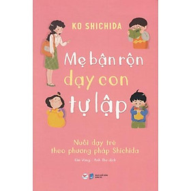 Mẹ Bận Rộn Dạy Con Tự Lập – Nuôi Dạy Trẻ Theo Phương Pháp Shichida – Bản Quyền