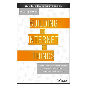 Building The Internet Of Things: Implement New Business Models, Disrupt Competitors, Transform Your Industry