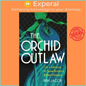 Sách - The Orchid Outlaw - On a Mission to Save Britain's Rarest Flowers by Ben Jacob (UK edition, hardcover)