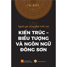 Hình ảnh sách Nguồn Gốc Và Sự Phát Triển Của Kiến Trúc - Biểu Tượng Và Ngôn Ngữ Đông Sơn