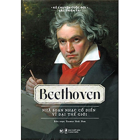 Kể Chuyện Cuộc Đời Các Thiên Tài - Beethoven - Nhà Soạn Nhạc Cổ Điển Vĩ Đại Thế Giới
