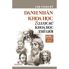 Quyển 1: Danh nhân khoa học & Lược sử khoa học thế giới - Từ thời cổ đại đến cuối thế kỷ thứ 18