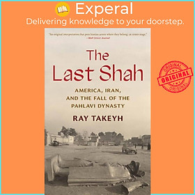 Sách - The Last Shah - America, Iran, and the Fall of the Pahlavi Dynasty by Ray Takeyh (UK edition, paperback)