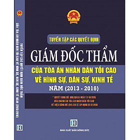 Tuyển Tập Các Quyết Định Giám Đốc Thẩm Của Tòa Án Nhân Dân Tối Cao  Về Hình Sự, Dân Sự, Kinh Tế 2013-2016