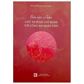 Biên Niên Sự Kiện Chủ Tịch Hồ Chí Minh Với Công An Nhân Dân