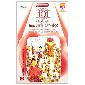 101 Câu Chuyện Học Sinh Cần Đọc Giúp Các Em Có Đức Tính Lương Thiện Và Phẩm Chất Tốt (Tái Bản 2023)