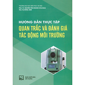 Hướng Dẫn Thực Tập Quan Trắc Và Đánh Giá Tác Động Môi Trường - Trường Đại học Kiến trúc Hà Nội. PGS. TS. Nghiêm Vân Khanh chủ biên, ThS. Tạ Hồng Ánh - Nhà Xuất Bản Xây Dựng