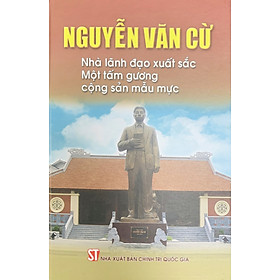 Nguyễn Văn Cừ: Nhà lãnh đạo xuất sắc - Một tấm gương cộng sản mẫu mực