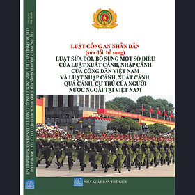 LUẬT CÔNG AN NHÂN DÂN (sửa đổi, bổ sung) LUẬT SỬA ĐỔI, BỔ SUNG MỘT SỐ ĐIỀU CỦA LUẬT XUẤT CẢNH, NHẬP CẢNH CỦA CÔNG DÂN VIỆT NAM VÀ LUẬT NHẬP CẢNH, XUẤT CẢNH, QUÁ CẢNH, CƯ TRÚ CỦA NGƯỜI NƯỚC NGOÀI TẠI VIỆT NAM