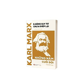 Karl Marx & Dòng suy tư chưa khép lại: Những năm cuối đời