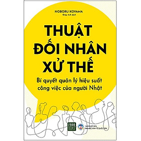 [Download Sách] Thuật Đối Nhân Xử Thế - Bí Quyết Quản Lý Hiệu Suất Công Việc Của Người Nhật