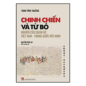 Hình ảnh sách Chinh Chiến Và Từ Bỏ - Nghiên Cứu Quan Hệ Việt Nam - Trung Quốc Đời Minh