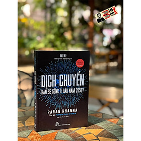 DỊCH CHUYỂN - BẠN SẼ SỐNG Ở ĐÂU NĂM 2050 - Parag Khanna - Mai Chí Trung dịch - Nhà xuất bản Trẻ.