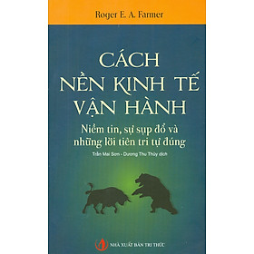 Hình ảnh sách CÁCH NỀN KINH TẾ VẬN HÀNH - Niềm Tin, Sự Sụp Đổ Và Những Lời Tiên Tri Tự Đúng (Tái bản lần thứ năm - 2022)