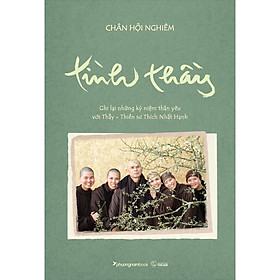 Sách TÌNH THẦY - Ghi lại những kỷ niệm thân yêu với Thầy - Thiền sư Thích Nhất Hạnh - Nhất Niệm
