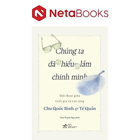 Chúng Ta Đã Hiểu Lầm Chính Mình - Đối Thoại Giữa Triết Gia Và Cao Tăng
