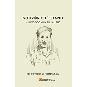 Nguyễn Chí Thanh - Những Góc Nhìn Từ Hậu Thế