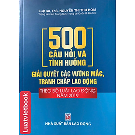 500 Câu hỏi Và Tình Huống Giải Các Vướng Mắc Tranh Chấp Lao Động Theo Bộ Luật lao Động Năm 2019 - CÔNG TY TNHH TMDV SÁCH LUẬT VIỆT