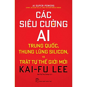 Sách-Các Siêu Cường AI:Trung Quốc, Thung Lũng Silicon, Và Trật Tự Thế Giới Mới