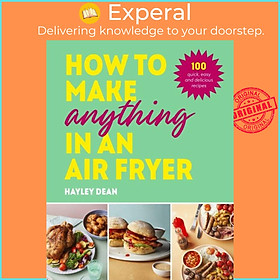 Sách - How to Make Anything in an Air Fryer - 100 quick, easy and delicious recip by Hayley Dean (UK edition, hardcover)