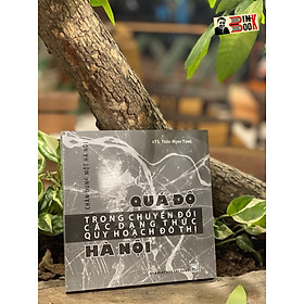 Hình ảnh sách CHÂN DUNG MỘT HÀ NỘI - QUÁ ĐỘ TRONG CHUYỂN ĐỔI CÁC DẠNG THỨC QUY HOẠCH ĐÔ THỊ HÀ NỘI – Trần Minh Tùng – NXB Xây Dựng (Bìa mềm)