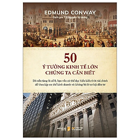 50 Ý Tưởng Kinh Tế Lớn Chúng Ta Cần Biết (Tác giả: Edmund Conway)