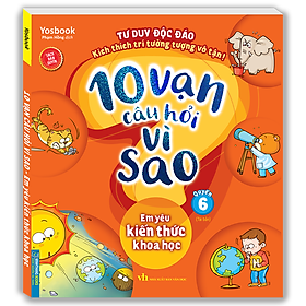 Sách 10 Vạn Câu Hỏi Vì Sao - Em Yêu Kiến Thức Khoa Học (Quyển 6) - Tái Bản
