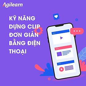 Khóa học Kỹ năng dựng clip đơn giản bằng điện thoại - Agilearn
