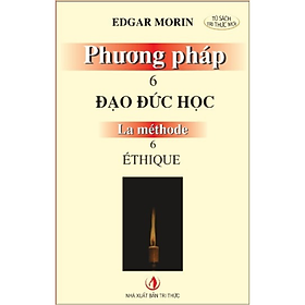 Phương pháp 6: Đạo đức học - Edgar Morin - Nhà Xuất Bản Tri Thức