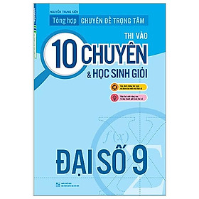 Sách Tổng Hợp Chuyên Đề Trọng Tâm Thi Vào Lớp 10 Chuyên Và Học Sinh Giỏi - Đại Số 9