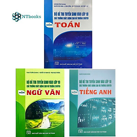 Combo Bộ đề thi tuyển sinh vào lớp 10 các trường chất lượng cao và trường chuyên môn Toán + Ngữ Văn + Tiếng Anh