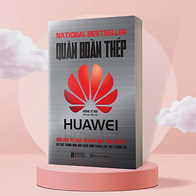 Quân đoàn thép huawei - văn hóa tổ chức để vượt mặt táo khuyết và trở thành nhà sản xuất điện thoại lớn thứ 2 toàn cầu