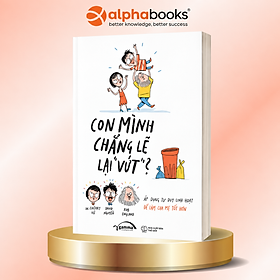 Sách Con Mình Chẳng Lẽ Lại Vứt - Áp Dụng Tư Duy Linh Hoạt Để Làm Cha Mẹ Tốt Hơn